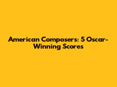 American Composers: 5 Oscar-Winning Scores