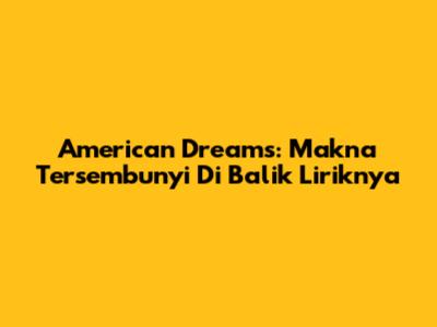 American Dreams: Makna Tersembunyi Di Balik Liriknya