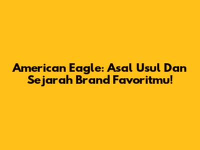 American Eagle: Asal Usul Dan Sejarah Brand Favoritmu!