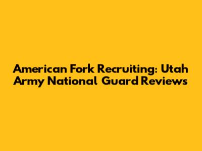 American Fork Recruiting: Utah Army National Guard Reviews