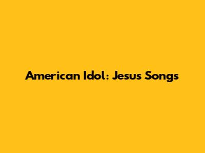 American Idol: Jesus Songs