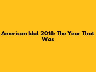 American Idol 2018: The Year That Was