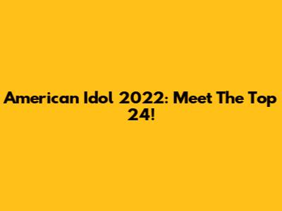 American Idol 2022: Meet The Top 24!