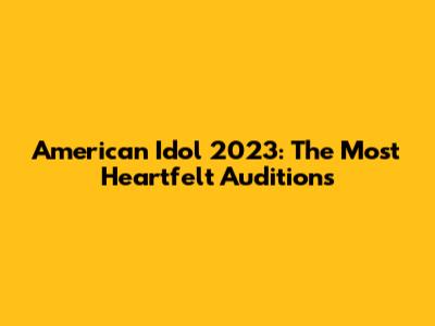 American Idol 2023: The Most Heartfelt Auditions