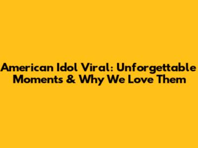American Idol Viral: Unforgettable Moments & Why We Love Them