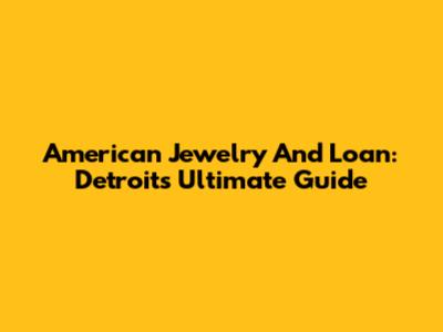 American Jewelry And Loan: Detroit's Ultimate Guide