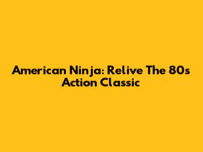 American Ninja: Relive The 80s Action Classic