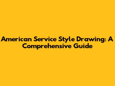 American Service Style Drawing: A Comprehensive Guide