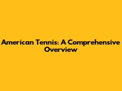 American Tennis: A Comprehensive Overview