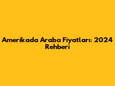 Amerika'da Araba Fiyatları: 2024 Rehberi