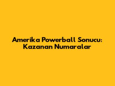 Amerika Powerball Sonucu: Kazanan Numaralar
