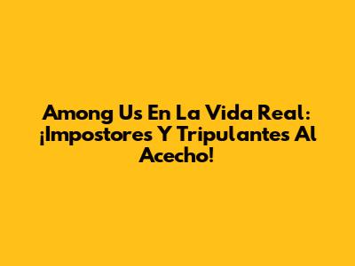 Among Us En La Vida Real: ¡Impostores Y Tripulantes Al Acecho!