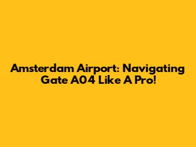 Amsterdam Airport: Navigating Gate A04 Like A Pro!