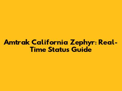 Amtrak California Zephyr: Real-Time Status Guide
