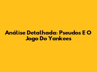 Análise Detalhada: Pseudos E O Jogo Do Yankees