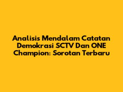 Analisis Mendalam Catatan Demokrasi SCTV Dan ONE Champion: Sorotan Terbaru