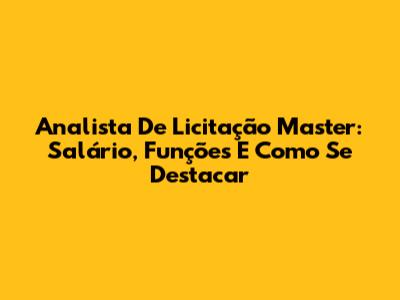 Analista De Licitação Master: Salário, Funções E Como Se Destacar