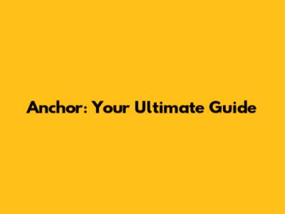Anchor: Your Ultimate Guide