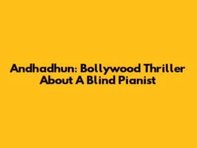 Andhadhun: Bollywood Thriller About A Blind Pianist