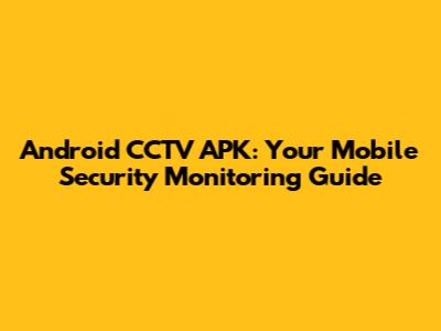 Android CCTV APK: Your Mobile Security Monitoring Guide