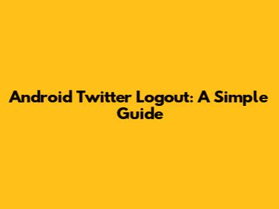 Android Twitter Logout: A Simple Guide
