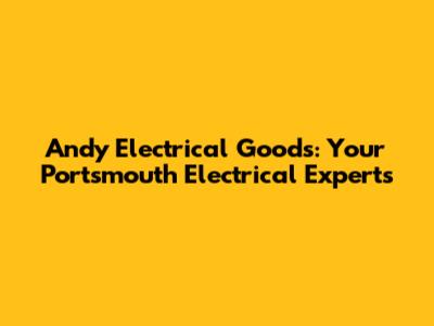 Andy Electrical Goods: Your Portsmouth Electrical Experts