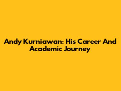 Andy Kurniawan: His Career And Academic Journey