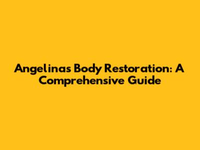 Angelina's Body Restoration: A Comprehensive Guide