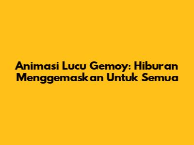 Animasi Lucu Gemoy: Hiburan Menggemaskan Untuk Semua