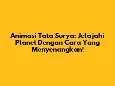 Animasi Tata Surya: Jelajahi Planet Dengan Cara Yang Menyenangkan!