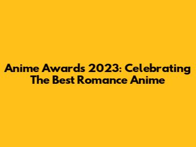 Anime Awards 2023: Celebrating The Best Romance Anime