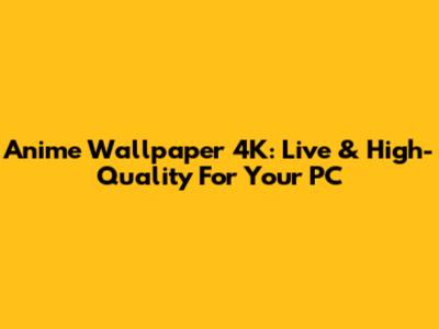 Anime Wallpaper 4K: Live & High-Quality For Your PC
