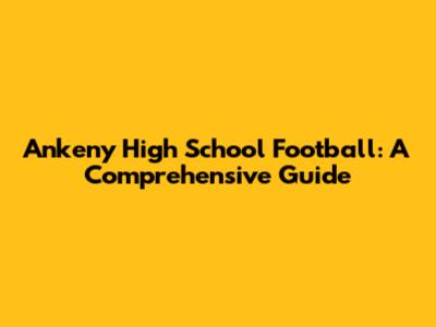 Ankeny High School Football: A Comprehensive Guide