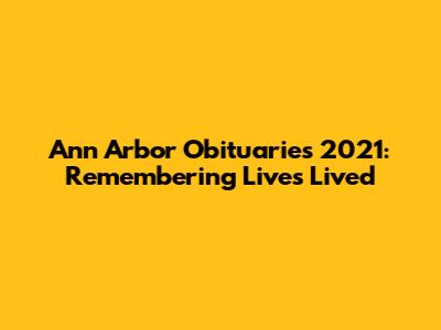 Ann Arbor Obituaries 2021: Remembering Lives Lived