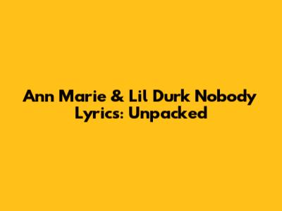 Ann Marie & Lil Durk 'Nobody' Lyrics: Unpacked
