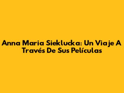 Anna Maria Sieklucka: Un Viaje A Través De Sus Películas