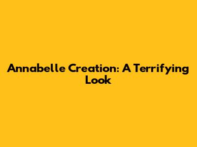 Annabelle Creation: A Terrifying Look
