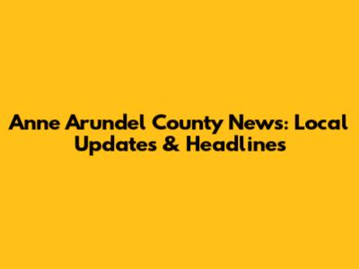 Anne Arundel County News: Local Updates & Headlines