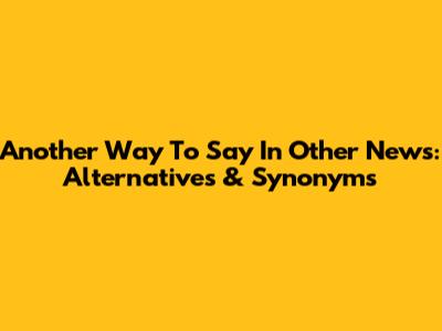 Another Way To Say "In Other News": Alternatives & Synonyms