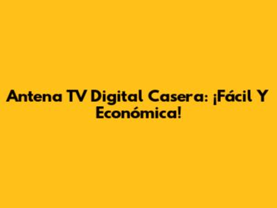Antena TV Digital Casera: ¡Fácil Y Económica!