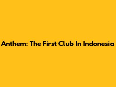 Anthem: The First Club In Indonesia