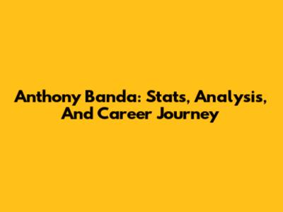 Anthony Banda: Stats, Analysis, And Career Journey