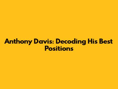 Anthony Davis: Decoding His Best Positions