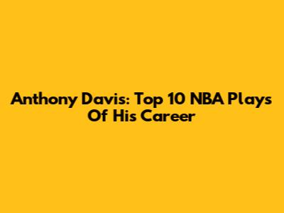 Anthony Davis: Top 10 NBA Plays Of His Career
