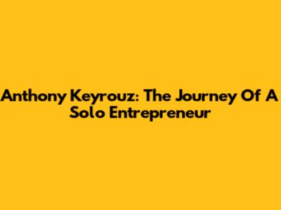 Anthony Keyrouz: The Journey Of A Solo Entrepreneur