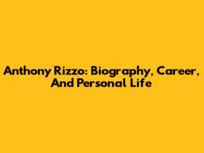 Anthony Rizzo: Biography, Career, And Personal Life