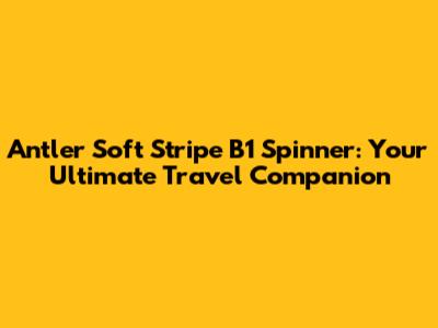Antler Soft Stripe B1 Spinner: Your Ultimate Travel Companion