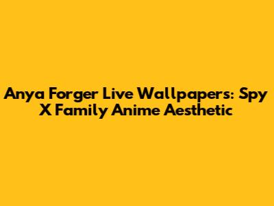 Anya Forger Live Wallpapers: Spy X Family Anime Aesthetic