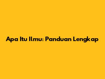 Apa Itu Ilmu: Panduan Lengkap