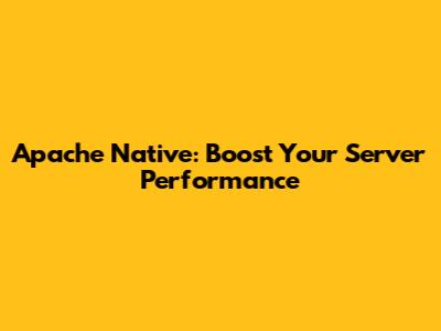 Apache Native: Boost Your Server Performance